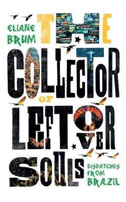 The Collector of Leftover Souls: Dispatches from Brazil